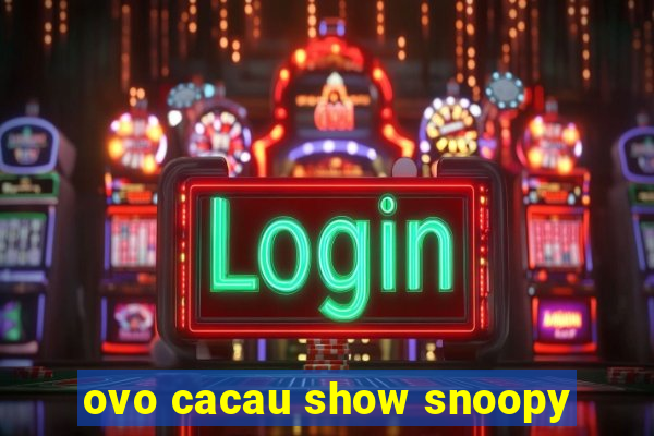 ovo cacau show snoopy